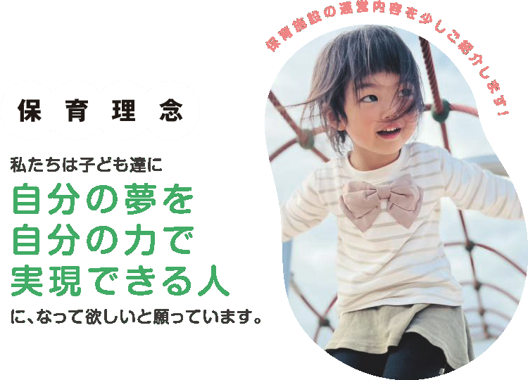 保育理念「私たちは子ども達に自分の夢を自分の力で実現できる人に、なって欲しいと願っています」