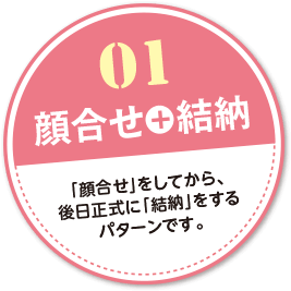 顔合せ＋結納：顔合せをしてから後日正式に結納をするパターン